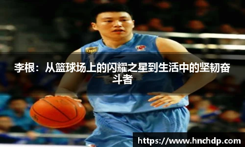 谈球吧李根：从篮球场上的闪耀之星到生活中的坚韧奋斗者