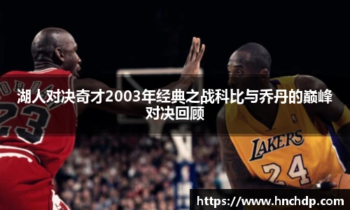 谈球吧湖人对决奇才2003年经典之战科比与乔丹的巅峰对决回顾