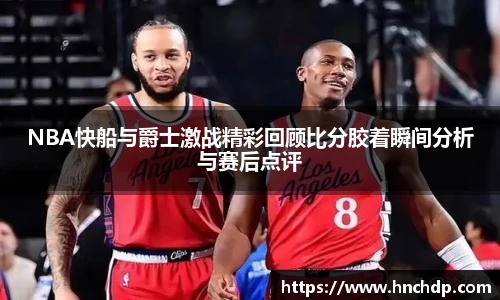 谈球吧NBA快船与爵士激战精彩回顾比分胶着瞬间分析与赛后点评
